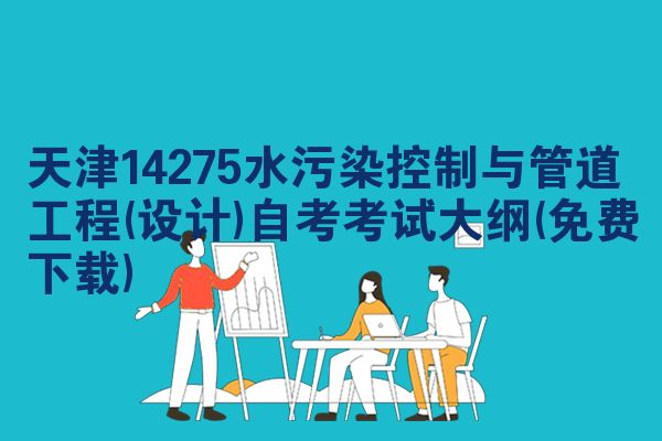 天津14275水污染控制与管道工程(设计)自考考试大纲(免费下载)