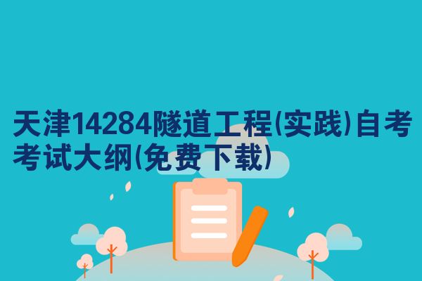 天津14284隧道工程(实践)自考考试大纲(免费下载)