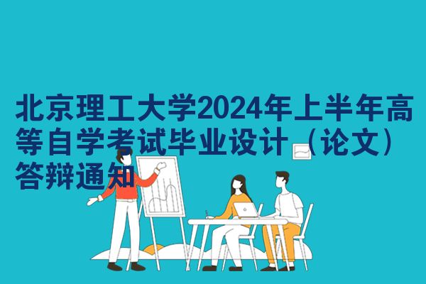 北京理工大学2024年上半年高等自学考试毕业设计（论文）答辩通知