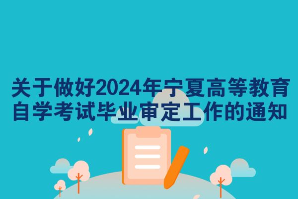 关于做好2024年宁夏高等教育自学考试毕业审定工作的通知