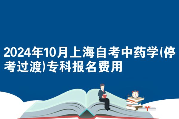 2024年10月上海自考中药学(停考过渡)专科报名费用