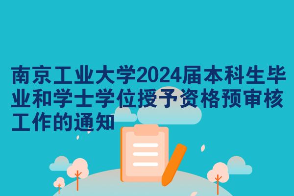 南京工业大学2024届本科生毕业和学士学位授予资格预审核工作的通知