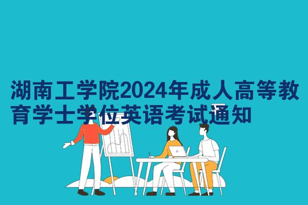 湖南工学院2024年成人高等教育学士学位英语考试通知