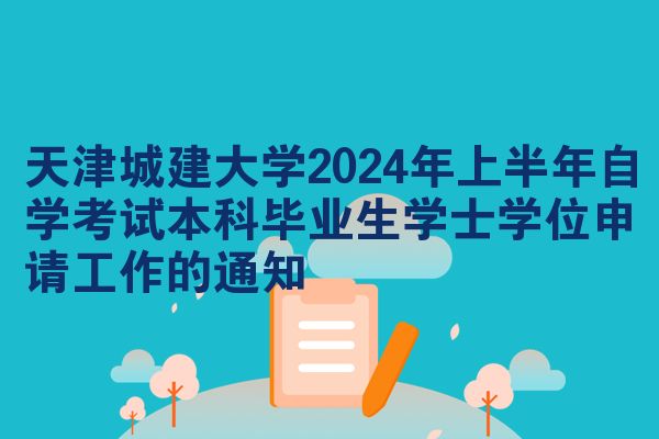 天津城建大学2024年上半年自学考试本科毕业生学士学位申请工作的通知