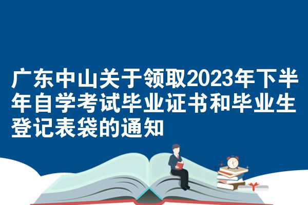 广东中山关于领取2023年下半年自学考试毕业证书和毕业生登记表袋的通知