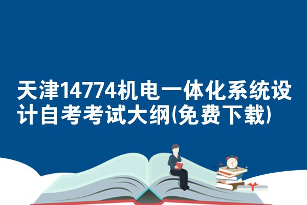 天津14774机电一体化系统设计自考考试大纲(免费下载)