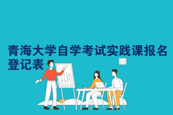 青海大学自学考试实践课报名登记表