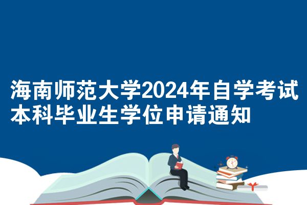海南师范大学2024年自学考试本科毕业生学位申请通知