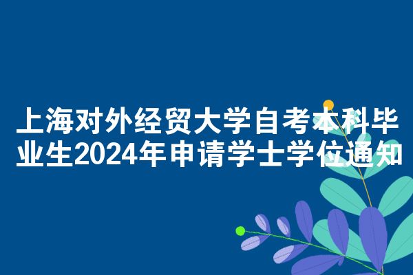 上海对外经贸大学自考本科毕业生2024年申请学士学位通知