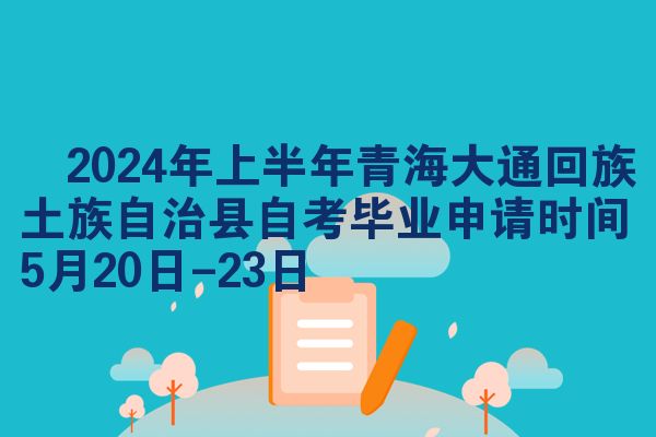 ​2024年上半年青海大通回族土族自治县自考毕业申请时间5月20日-23日