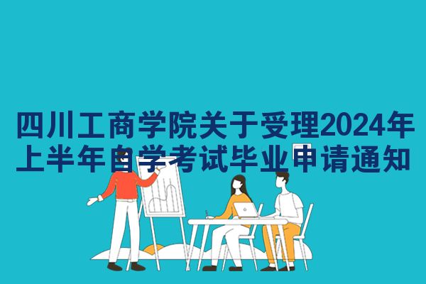 四川工商学院关于受理2024年上半年自学考试毕业申请通知
