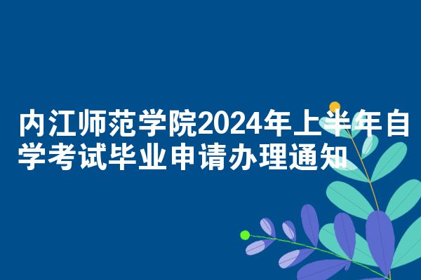 内江师范学院2024年上半年自学考试毕业申请办理通知