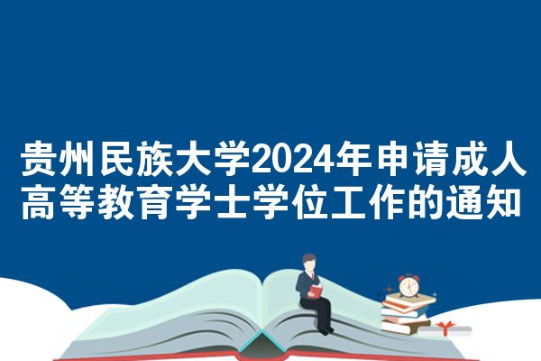 贵州民族大学2024年申请成人高等教育学士学位工作的通知