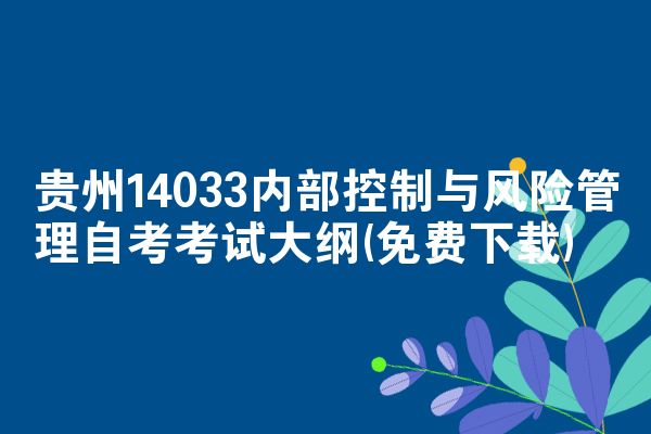 贵州14033内部控制与风险管理自考考试大纲(免费下载)