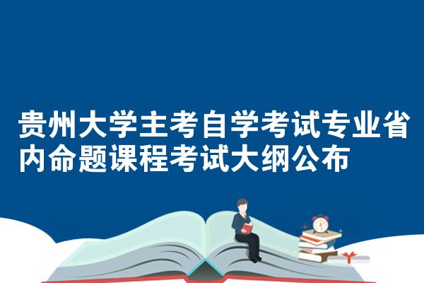 贵州大学主考自学考试专业省内命题课程考试大纲公布