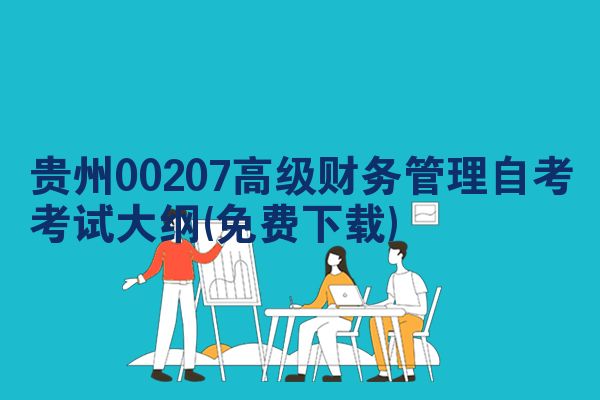 贵州00207高级财务管理自考考试大纲(免费下载)