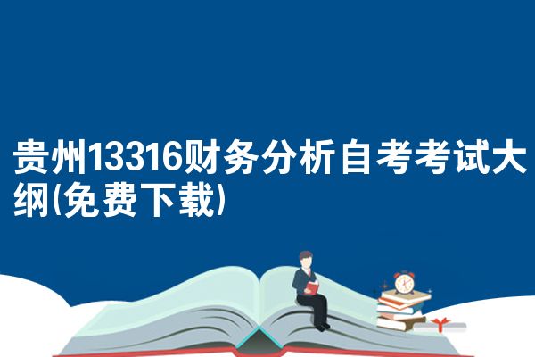 贵州13316财务分析自考考试大纲(免费下载)
