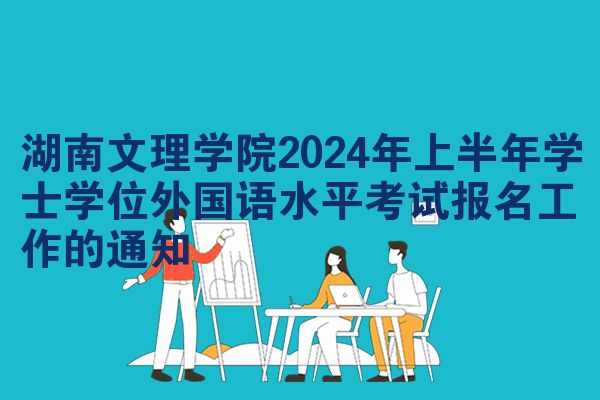 湖南文理学院2024年上半年学士学位外国语水平考试报名工作的通知