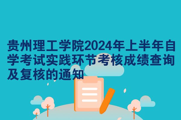 贵州理工学院2024年上半年自学考试实践环节考核成绩查询及复核的通知