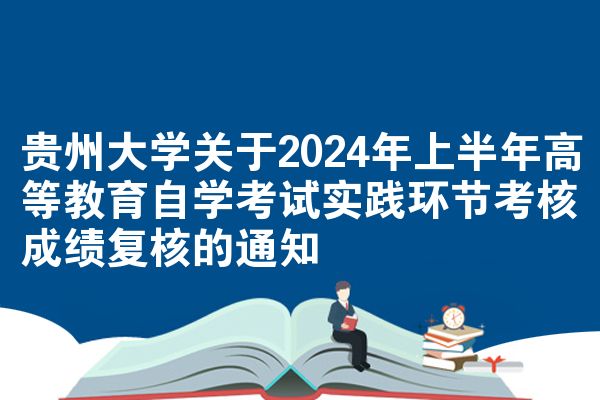 贵州大学关于2024年上半年高等教育自学考试实践环节考核成绩复核的通知