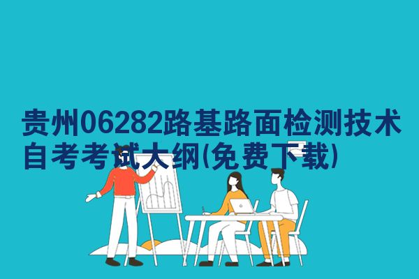 贵州06282路基路面检测技术自考考试大纲(免费下载)