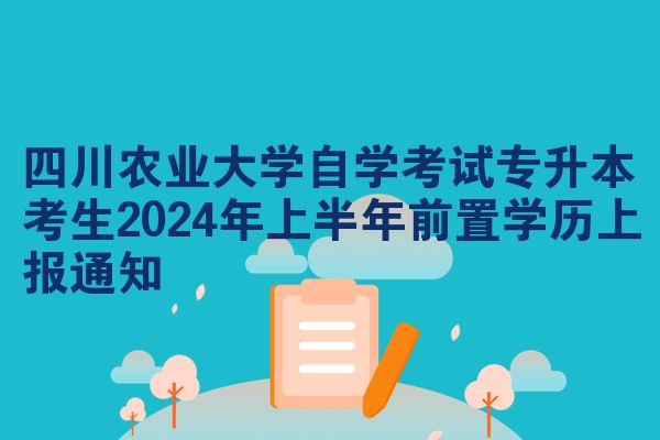 四川农业大学自学考试专升本考生2024年上半年前置学历上报通知