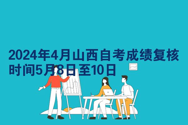 2024年4月山西自考成绩复核时间5月8日至10日