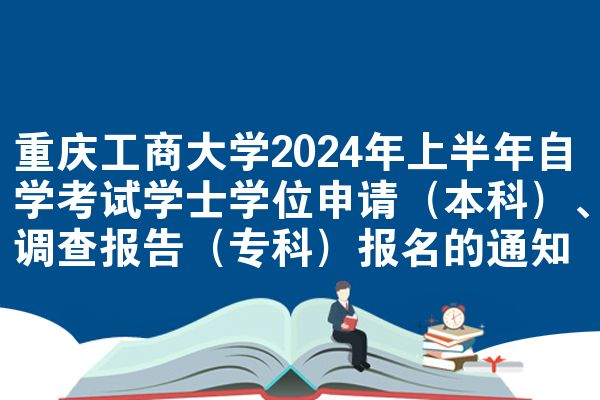 重庆工商大学2024年上半年自学考试学士学位申请（本科）、调查报告（专科）报名的通知