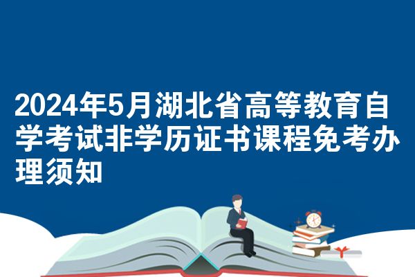 2024年5月湖北省高等教育自学考试非学历证书课程免考办理须知