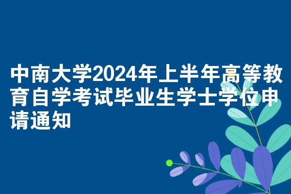 中南大学2024年上半年高等教育自学考试毕业生学士学位申请通知