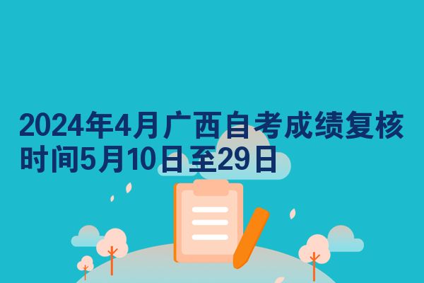 2024年4月广西自考成绩复核时间5月10日至29日