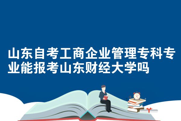 山东自考工商企业管理专科专业能报考山东财经大学吗