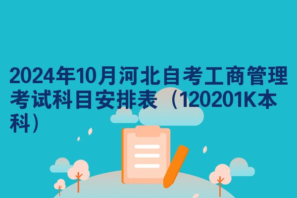 2024年10月河北自考工商管理考试科目安排表（120201K本科）