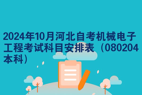 2024年10月河北自考机械电子工程考试科目安排表(080204本科)