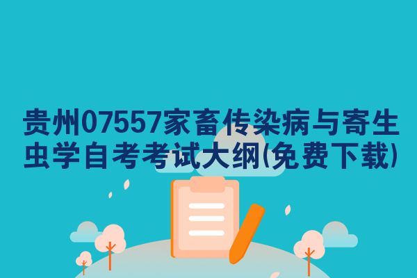 贵州07557家畜传染病与寄生虫学自考考试大纲(免费下载)