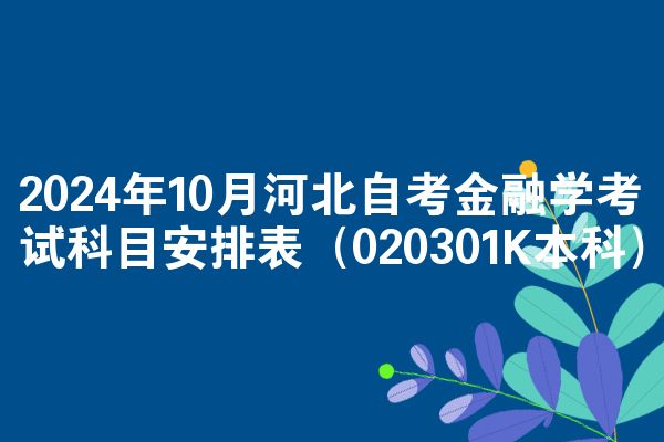 2024年10月河北自考金融学考试科目安排表(020301K本科)