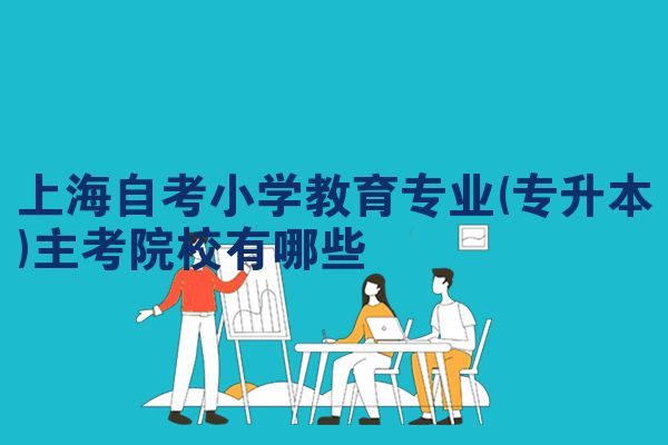 上海自考小学教育专业(专升本)主考院校有哪些