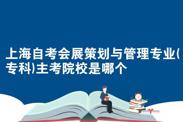 上海自考会展策划与管理专业(专科)主考院校是哪个