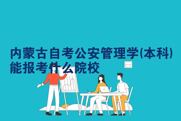 内蒙古自考公安管理学(本科)能报考什么院校