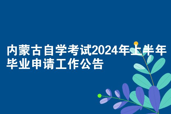 内蒙古自学考试2024年上半年毕业申请工作公告