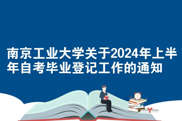 南京工业大学关于2024年上半年自考毕业登记工作的通知