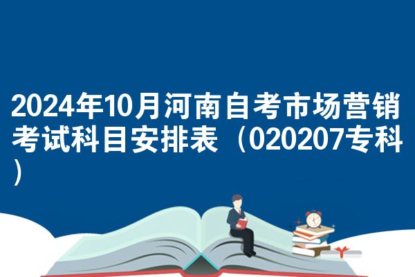 2024年10月河南自考市场营销考试科目安排表（020207专科）