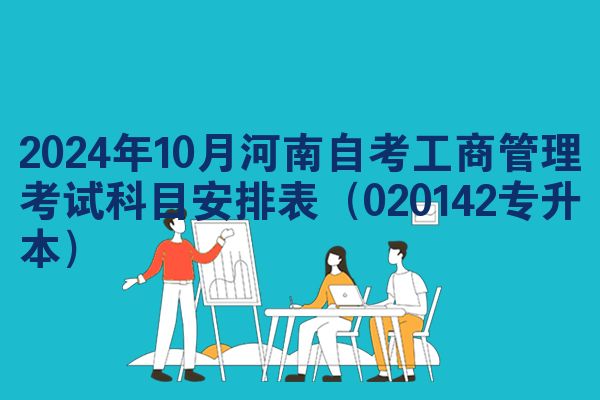 2024年10月河南自考工商管理考试科目安排表（020142专升本）