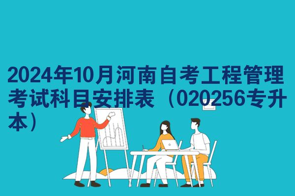 2024年10月河南自考工程管理考试科目安排表（020256专升本）