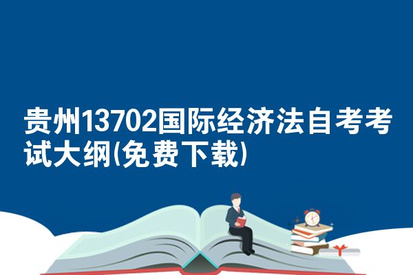 贵州13702国际经济法自考考试大纲(免费下载)