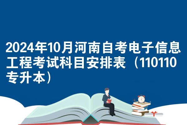 2024年10月河南自考电子信息工程考试科目安排表（110110专升本）