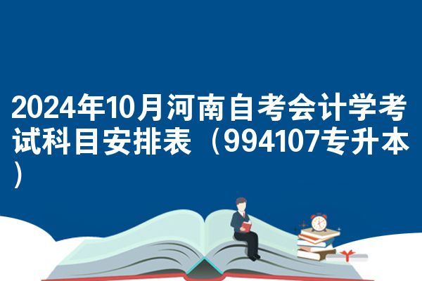 2024年10月河南自考会计学考试科目安排表（994107专升本）