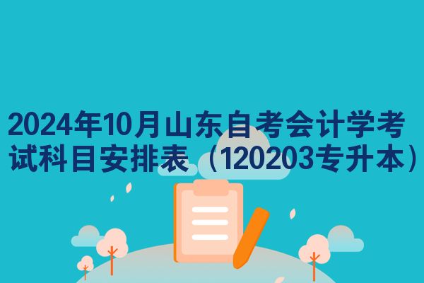 2024年10月山东自考会计学考试科目安排表（120203专升本）