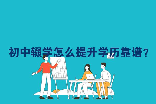 初中辍学怎么提升学历靠谱？