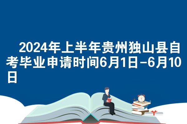 2024年上半年贵州独山县自考毕业申请时间6月1日-6月10日